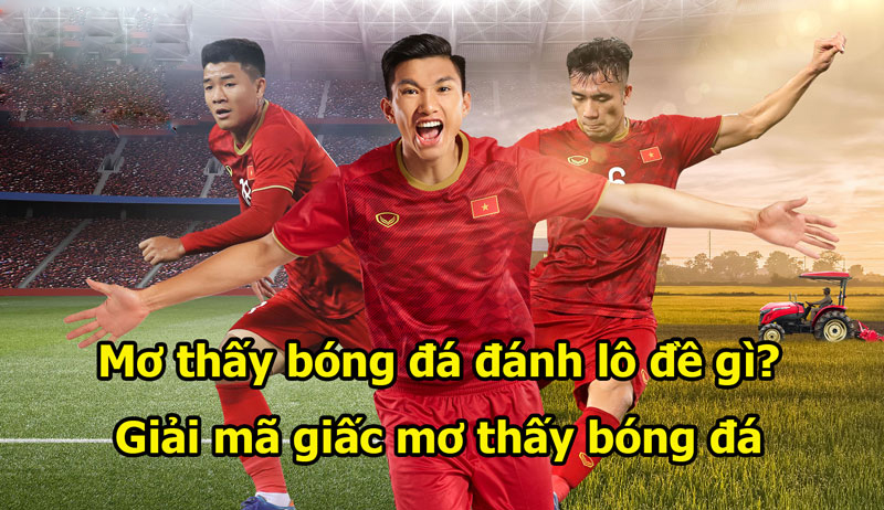Nằm mơ thấy bóng đá đánh con gì tại lô đề FCB8