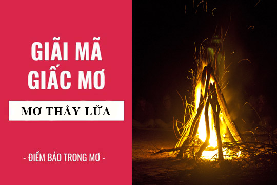 Ý Nghĩa Giấc Mơ Thấy Lửa Và Số Đề Kèm Theo Từ FCB8